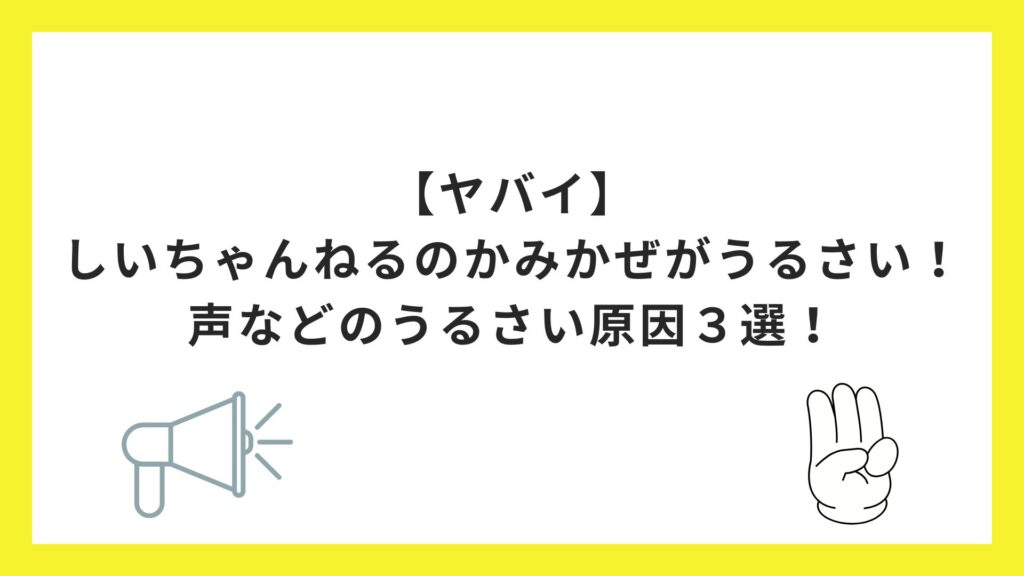 【ヤバイ】しいちゃんねるのかみかぜがうるさい！声などのうるさい原因３選！