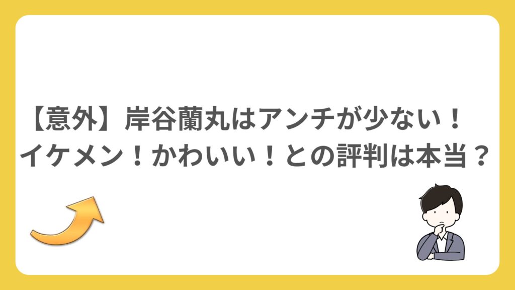 【意外】岸谷蘭丸はアンチが少ない！イケメン！かわいい！との評判は本当？