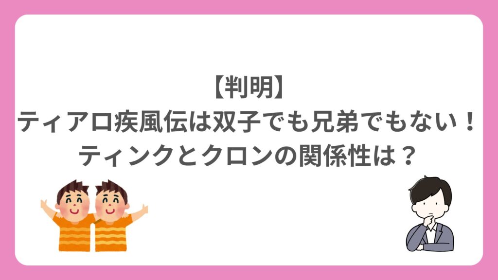 【判明】ティアロ疾風伝は双子でも兄弟でもない！ティンクとクロンの関係性は？