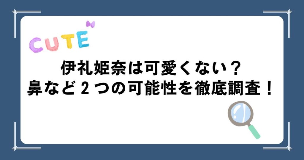 伊礼姫奈は可愛くない？鼻など２つの可能性を徹底調査！