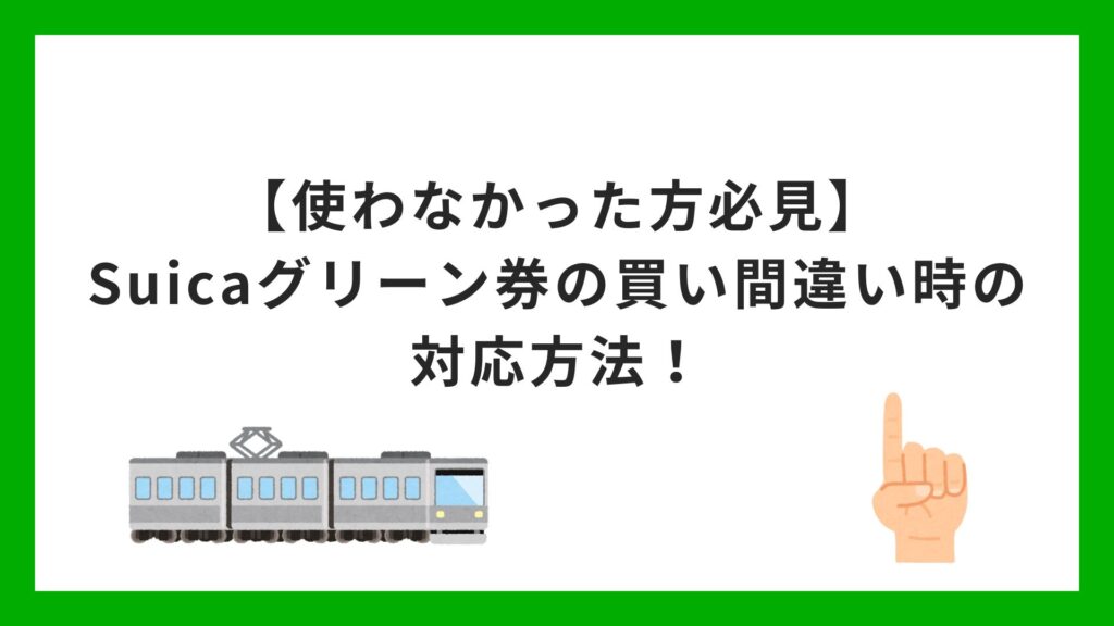 【使わなかった方必見】Suicaグリーン券の買い間違い時の対応方法！