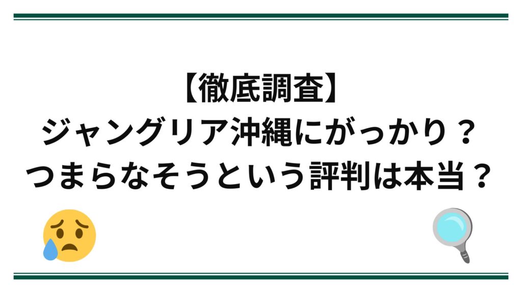 【徹底調査】ジャングリア沖縄にがっかり？つまらなそうという評判は本当？