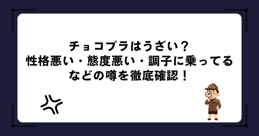 チョコプラはうざい？性格悪い・態度悪い・調子に乗ってるなどの噂を徹底確認！