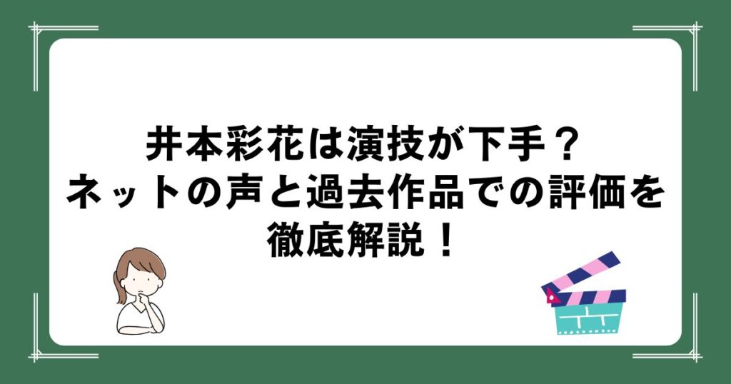 井本彩花は演技が下手？ネットの声と過去作品での評価を徹底解説！