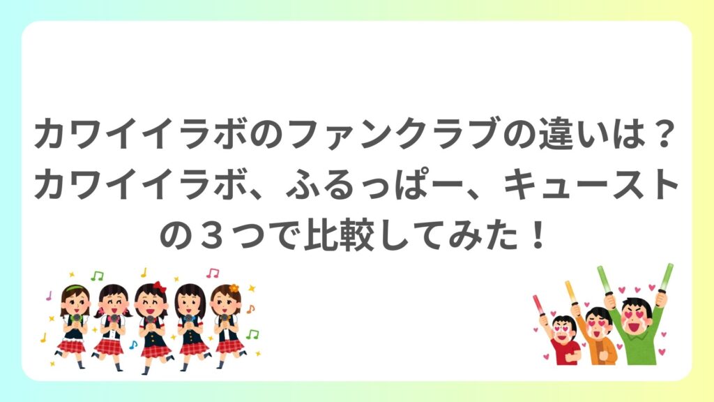 カワイイラボのファンクラブの違いは？カワイイラボ、ふるっぱー、キューストの３つで比較してみた！