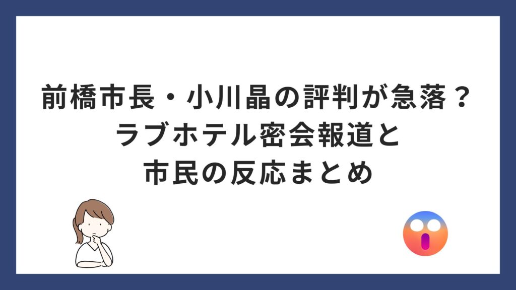前橋市長・小川晶の評判が急落？ラブホテル密会報道と市民の反応まとめ