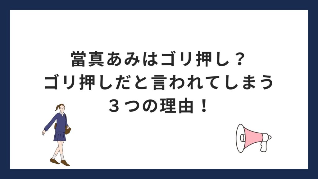 當真あみはゴリ押し？ゴリ押しだと言われてしまう３つの理由！