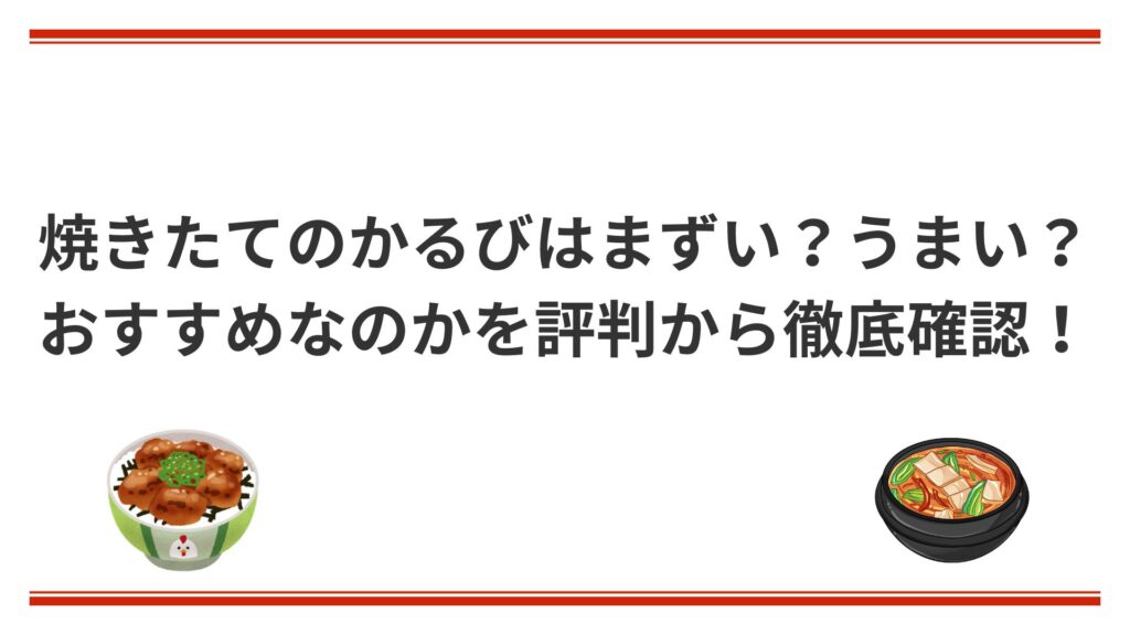 焼きたてのかるびはまずい？うまい？おすすめなのかを評判から徹底確認！