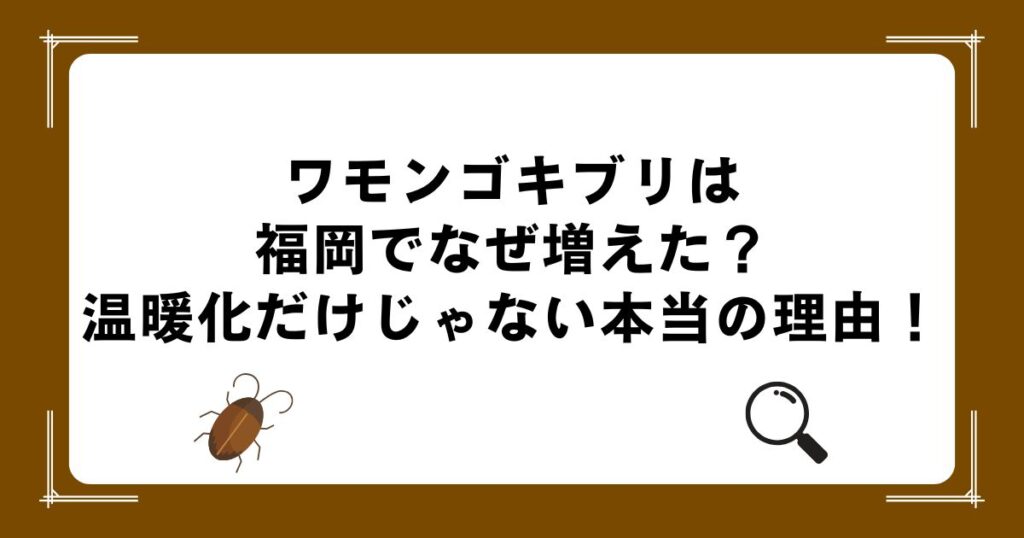 ワモンゴキブリは福岡でなぜ増えた？温暖化だけじゃない本当の理由！