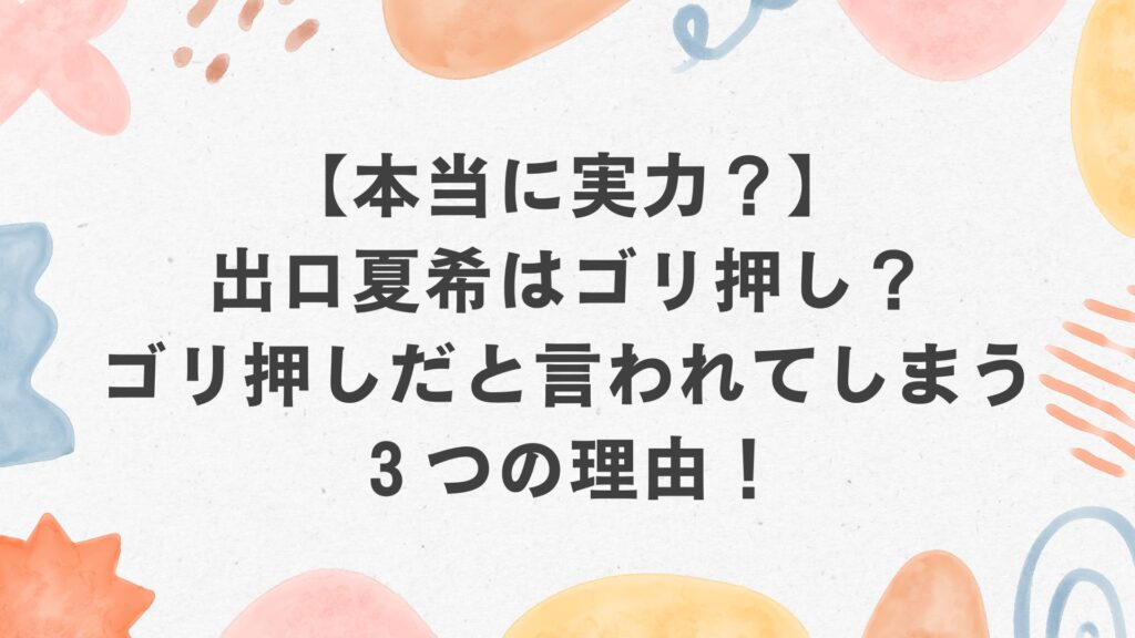 【本当に実力？】出口夏希はゴリ押し？ゴリ押しだと言われてしまう３つの理由！