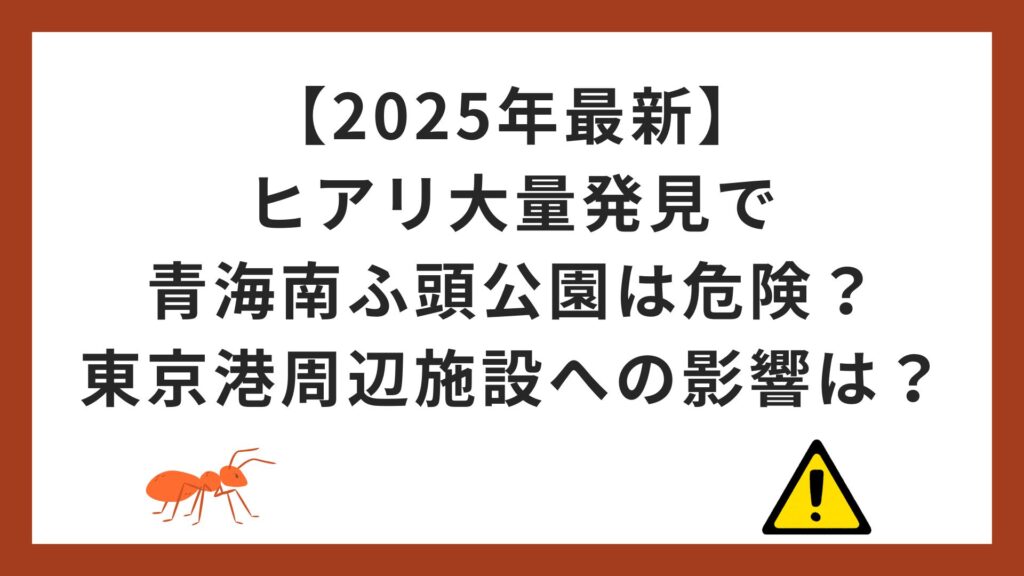 【2025年最新】ヒアリ大量発見で青海南ふ頭公園は危険？東京港周辺施設への影響は？