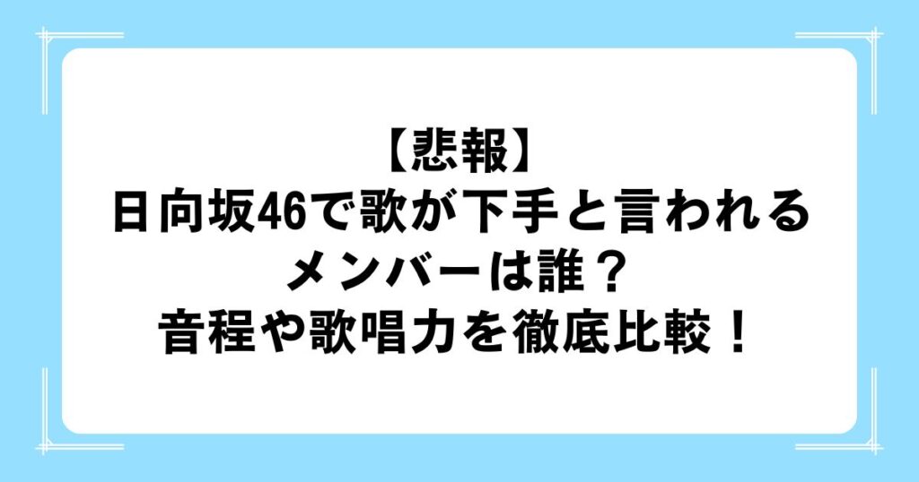 【悲報】日向坂46で歌が下手と言われるメンバーは誰？音程や歌唱力を徹底比較！