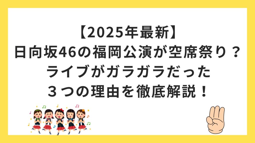 【2025年最新】日向坂46の福岡公演が空席祭り？ライブがガラガラだった３つの理由を徹底解説！