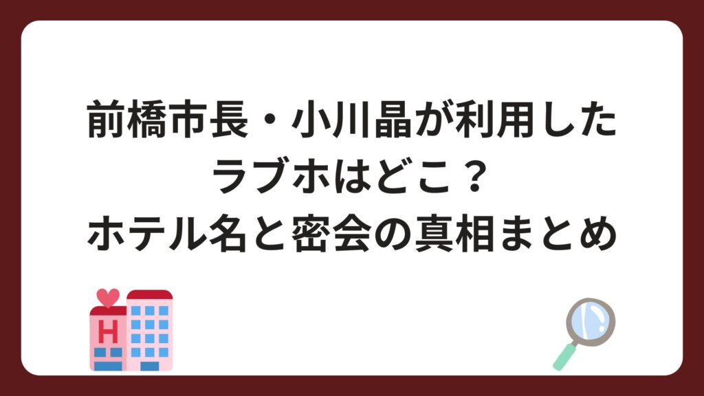 前橋市長・小川晶が利用したラブホはどこ？ホテル名と密会の真相まとめ