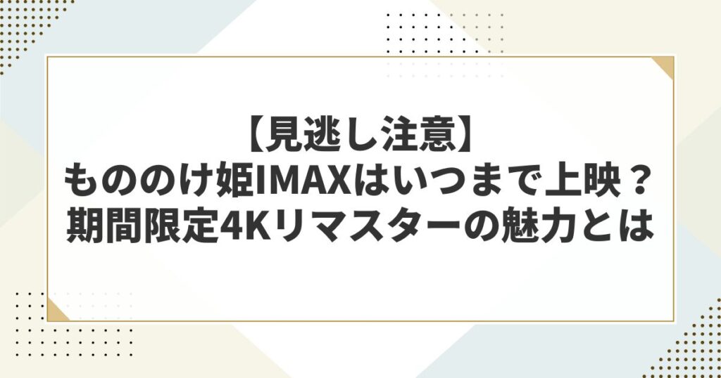 【見逃し注意】もののけ姫IMAXはいつまで上映?期間限定4Kリマスターの魅力とは