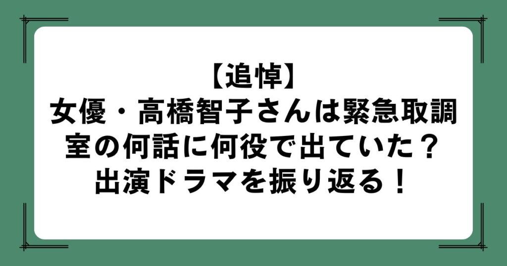 【追悼】女優・高橋智子さんは緊急取調室の何話に何役で出ていた？出演ドラマを振り返る！