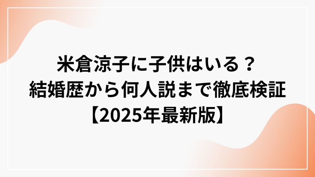 米倉涼子に子供はいる？結婚歴から何人説まで徹底検証【2025年最新版】