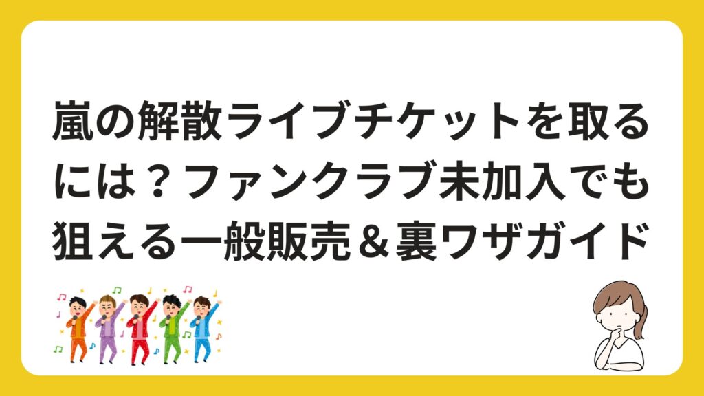 嵐の解散ライブチケットを取るには？ファンクラブ未加入でも狙える一般販売＆裏ワザガイド