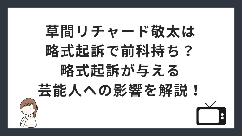 草間リチャード敬太は略式起訴で前科持ち？略式起訴が与える芸能人への影響を解説！