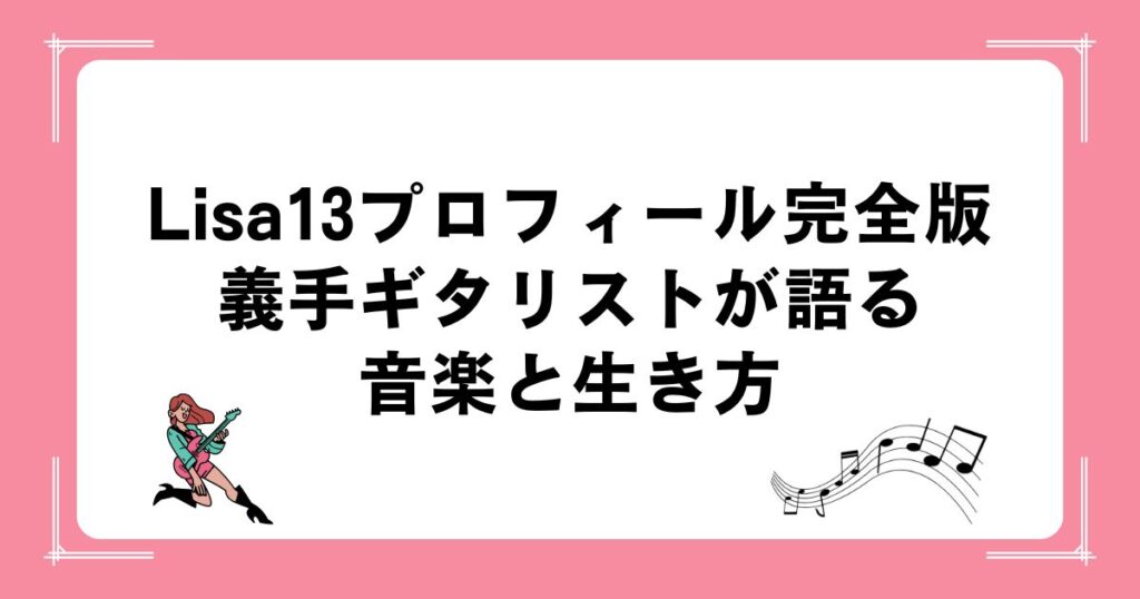 Lisa13プロフィール完全版｜義手ギタリストが語る音楽と生き方