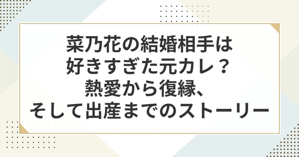 菜乃花の結婚相手は好きすぎた元カレ？熱愛から復縁、そして出産までのストーリー