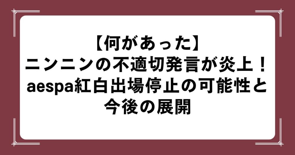 【何があった】ニンニンの不適切発言が炎上！aespa紅白出場停止の可能性と今後の展開