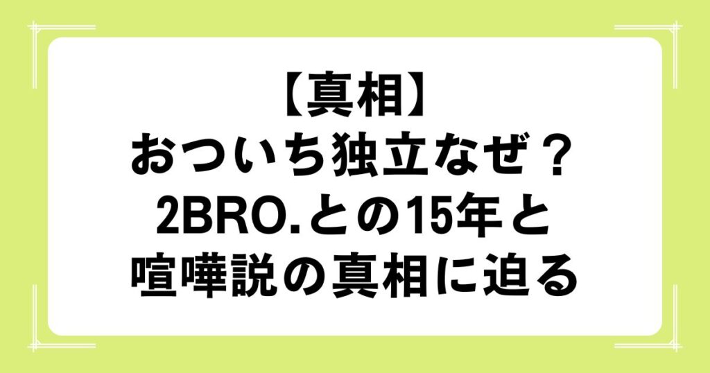 【真相】おついち独立なぜ？2BRO.との15年と喧嘩説の真相に迫る