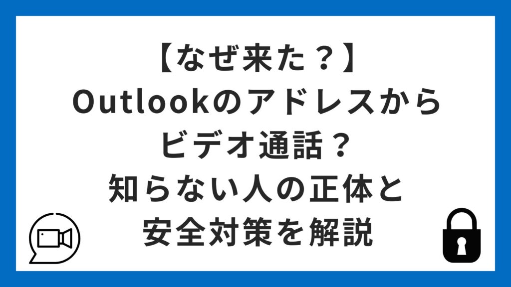 【なぜ来た？】Outlookのアドレスからビデオ通話？知らない人の正体と安全対策を解説