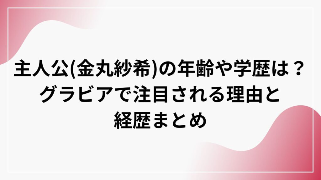 主人公（金丸紗希）の年齢や学歴は？グラビアで注目される理由と経歴まとめ
