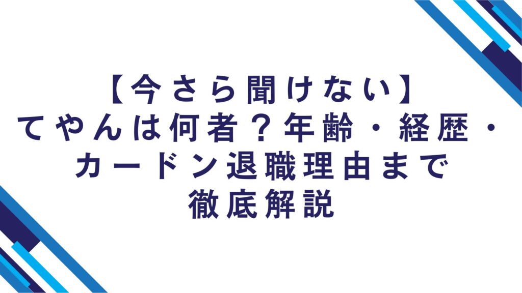 【今さら聞けない】てやんは何者？年齢・経歴・カードン退職理由まで徹底解説