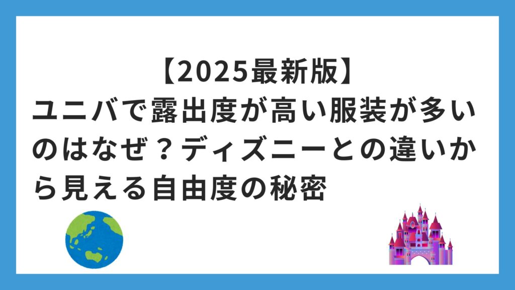 【2025最新版】ユニバで露出度が高い服装が多いのはなぜ？ディズニーとの違いから見える自由度の秘密