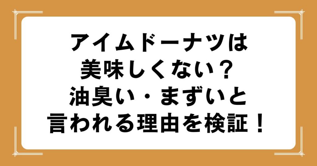 アイムドーナツは美味しくない？油臭い・まずいと言われる理由を検証！