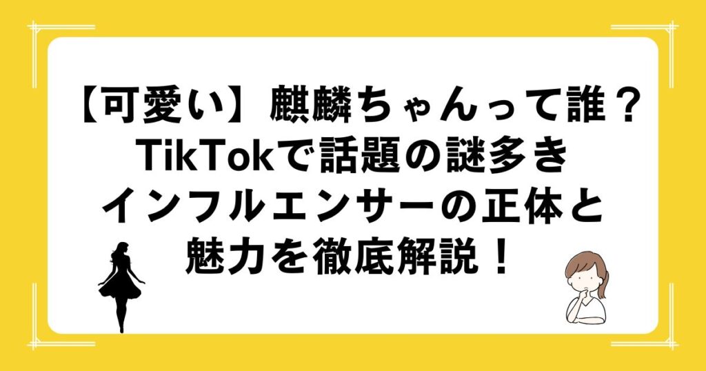 【可愛い】麒麟ちゃんって誰？TikTokで話題の謎多きインフルエンサーの正体と魅力を徹底解説！