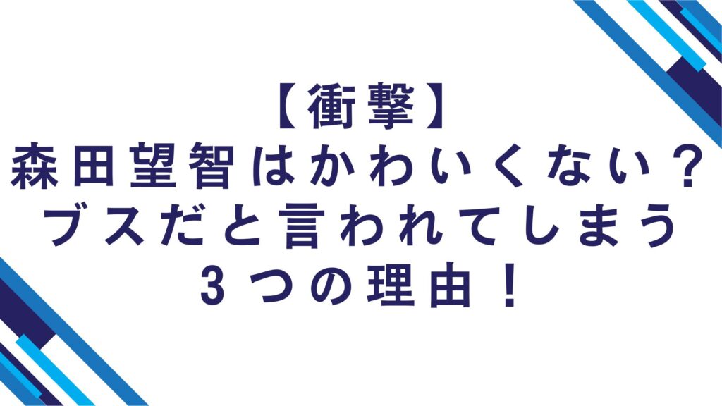 【衝撃】森田望智はかわいくない？ブスだと言われてしまう３つの理由！