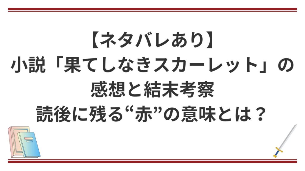 【ネタバレあり】小説「果てしなきスカーレット」の感想と結末考察｜読後に残る“赤”の意味とは？