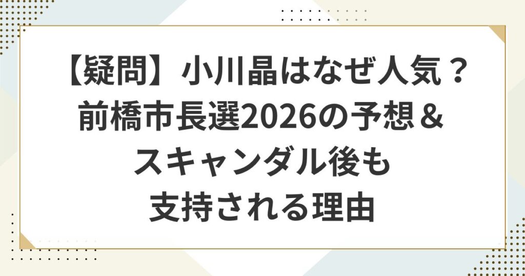 【疑問】小川晶はなぜ人気？前橋市長選2026の予想＆スキャンダル後も支持される理由