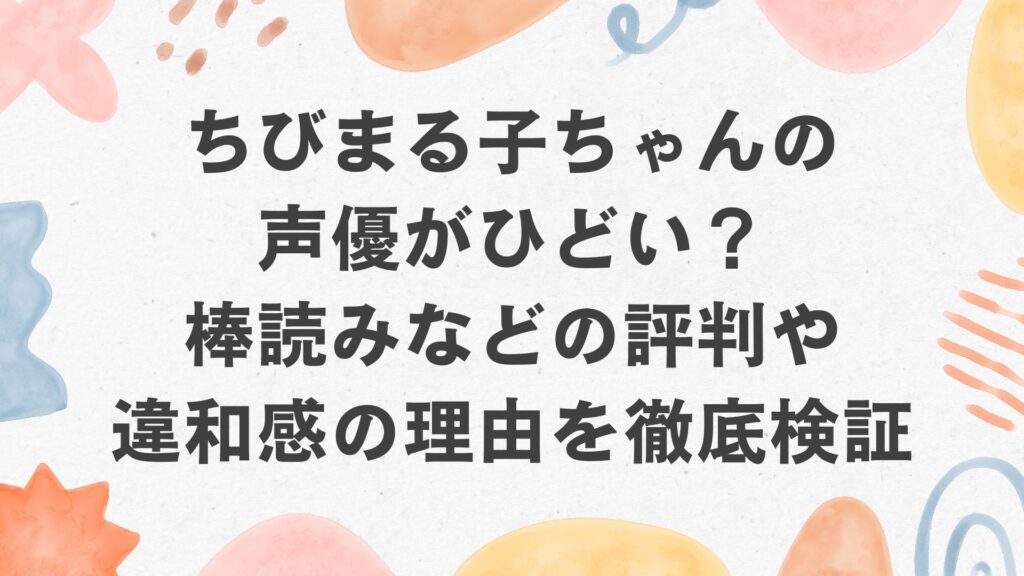 ちびまる子ちゃんの声優がひどい？棒読みなどの評判や違和感の理由を徹底検証