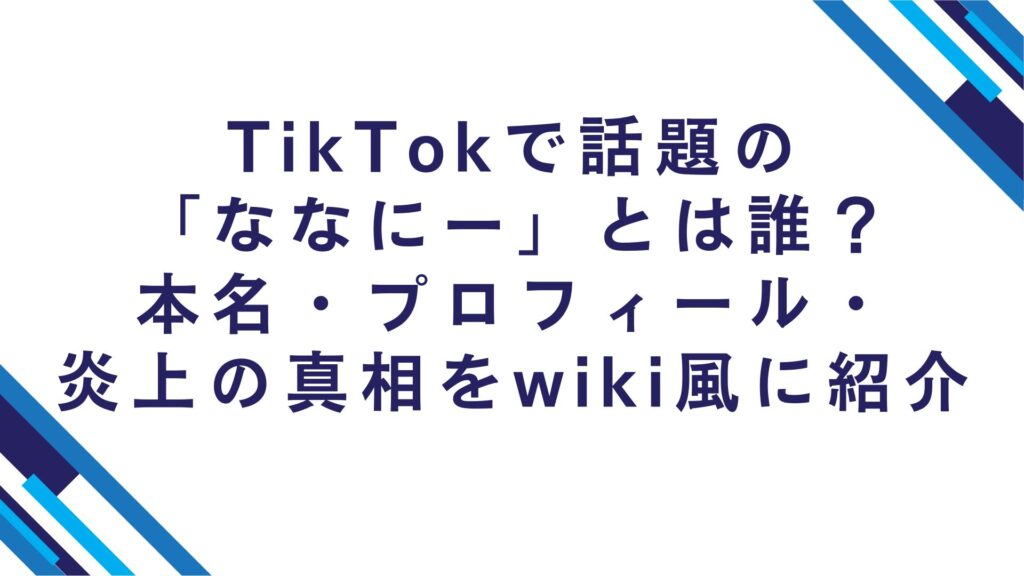 TikTokで話題の「ななにー」とは誰？本名・プロフィール・炎上の真相をwiki風に紹介