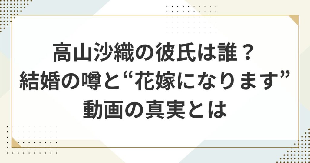 高山沙織（アンドロイドのお姉さん）の彼氏は誰？結婚の噂と“花嫁になります”動画の真実とは