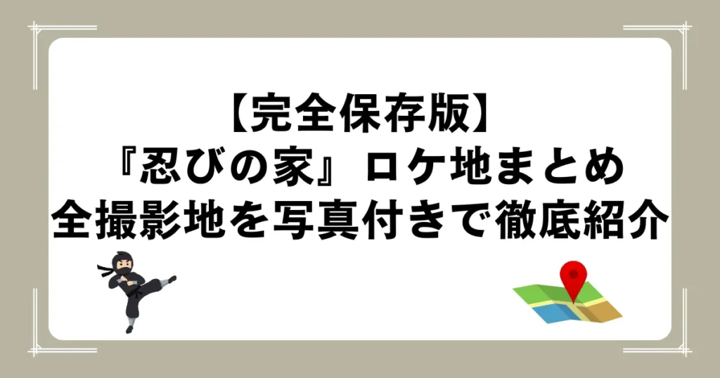 【完全保存版】『忍びの家』ロケ地まとめ｜全撮影地を写真付きで徹底紹介