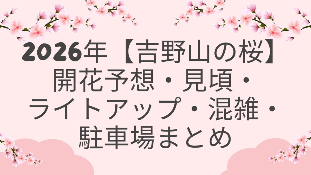 2026年【吉野山の桜】開花予想・見頃・ライトアップ・混雑・駐車場まとめ