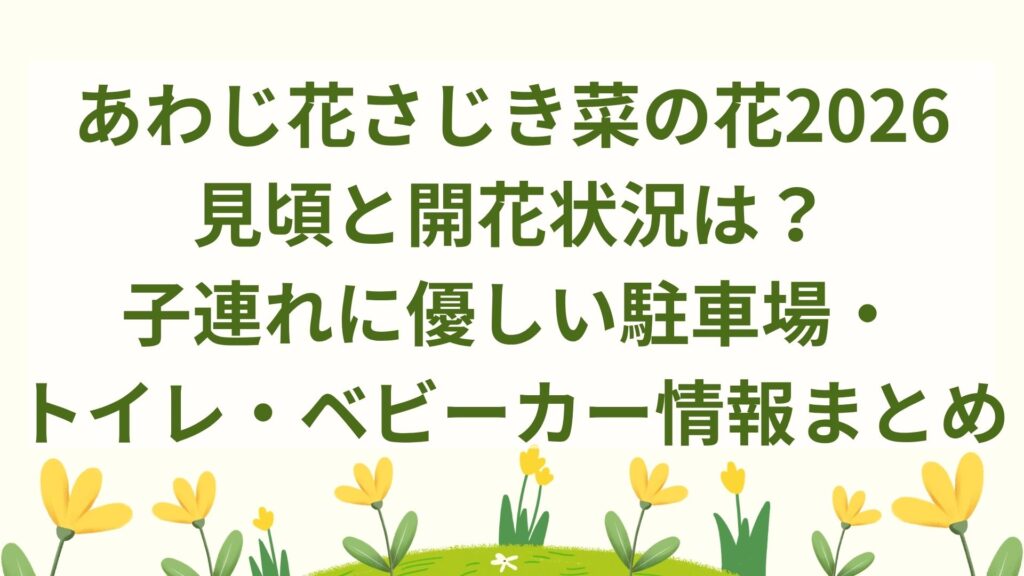 あわじ花さじき菜の花2026｜見頃と開花状況は？子連れに優しい駐車場・トイレ・ベビーカー情報まとめ
