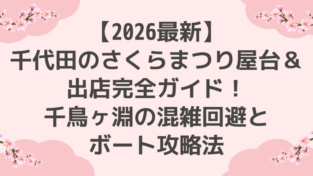 【2026最新】千代田のさくらまつり屋台＆出店完全ガイド！千鳥ヶ淵の混雑回避とボート攻略法