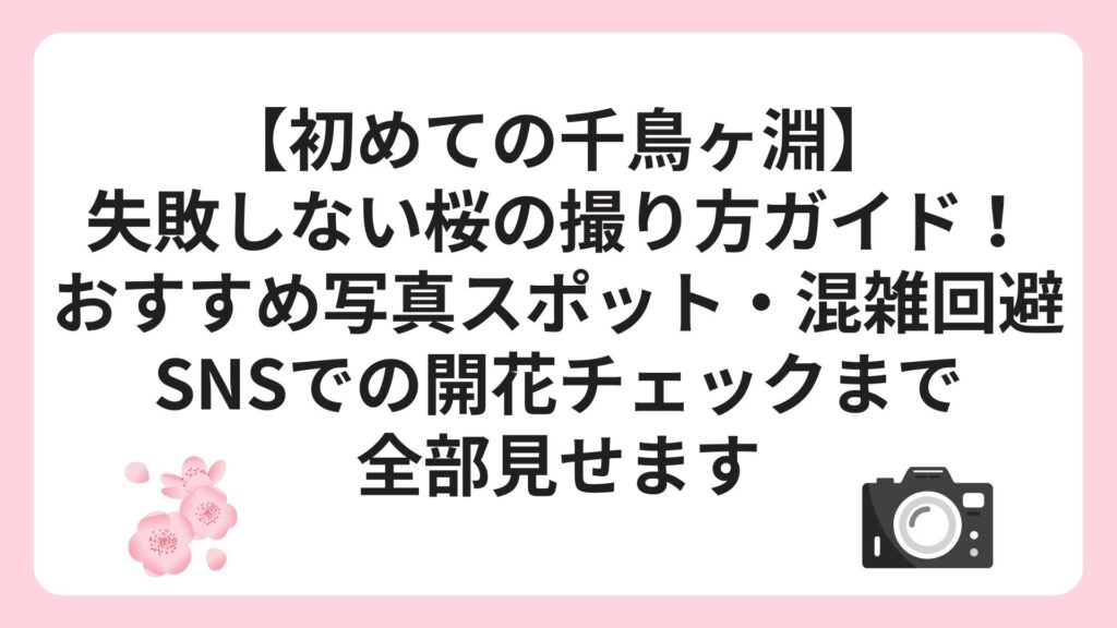 【初めての千鳥ヶ淵】失敗しない桜の撮り方ガイド！おすすめ写真スポット・混雑回避・SNSでの開花チェックまで全部見せます