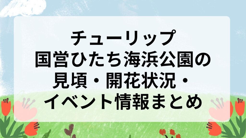 チューリップ｜国営ひたち海浜公園の見頃・開花状況・イベント情報まとめ