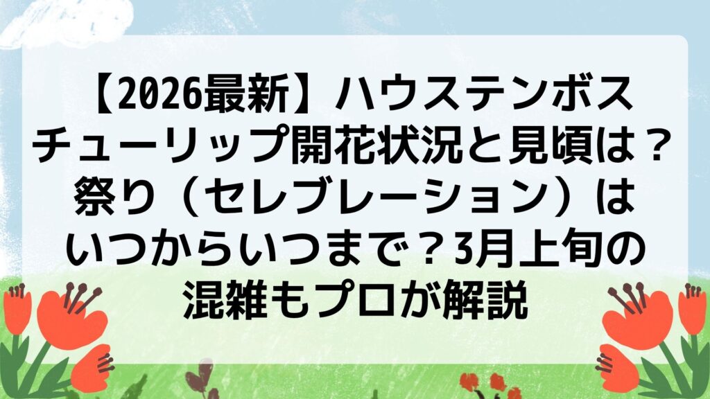 【2026最新】ハウステンボス・チューリップ開花状況と見頃は？祭り（セレブレーション）はいつからいつまで？3月上旬の混雑もプロが解説
