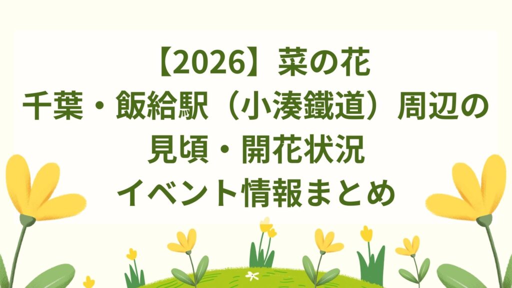 【2026】菜の花｜千葉・飯給駅（小湊鐵道）周辺の見頃・開花状況・イベント情報まとめ