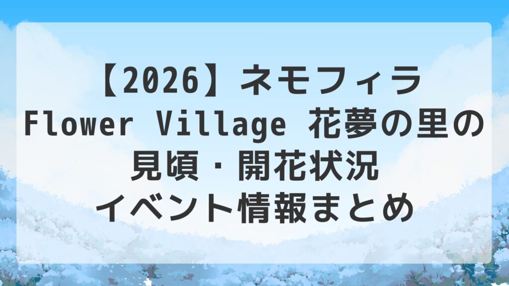 【2026】ネモフィラ｜Flower Village 花夢の里の見頃・開花状況・イベント情報まとめ