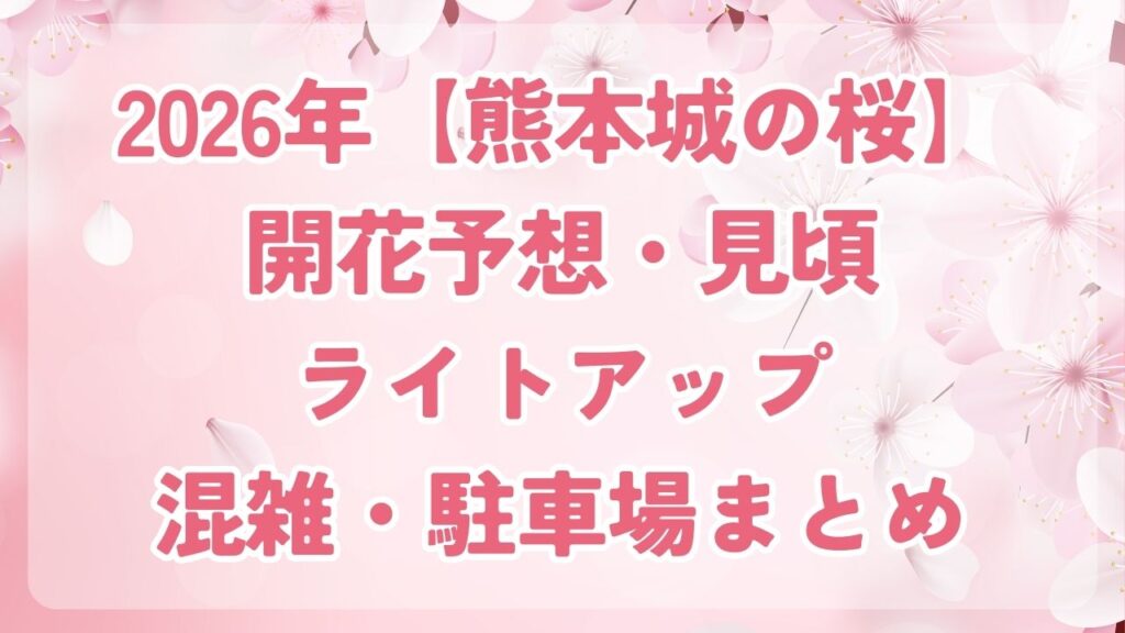 2026年【熊本城の桜】開花予想・見頃・ライトアップ・混雑・駐車場まとめ
