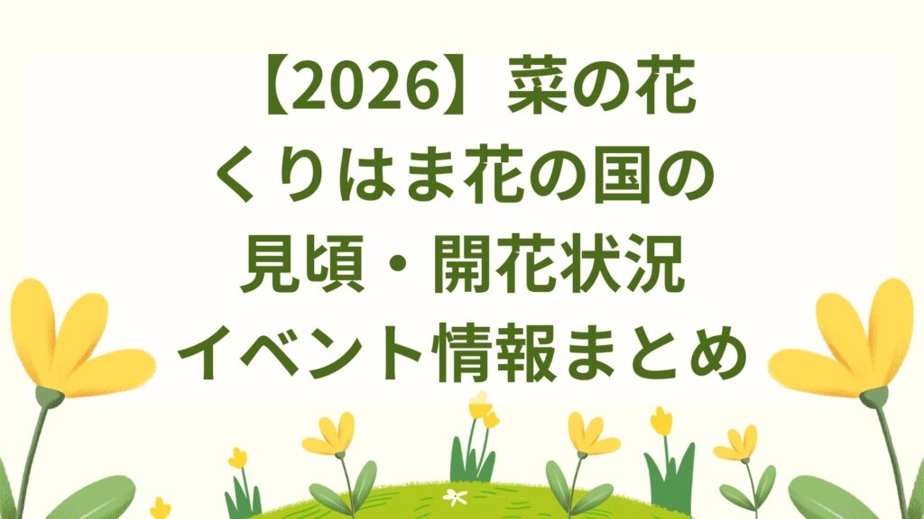 【2026】菜の花｜くりはま花の国の見頃・開花状況・イベント情報まとめ